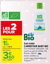 AB LES 2  POUR  Vendu soul  19⁹  LeL: 296 €  Les 2 pour  € 60  LeL: 720€  Bio  Soin bébé  CARREFOUR BABY BIO Eau micellaire nettoyante, Gel lavant ou Lait de toilette, 0% Parfum, 250 ml  BIO  Autres v