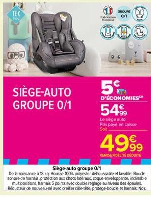 TEX  SIÈGE-AUTO GROUPE 0/1  GROUPE  Faton 0/1 francese  0  5€  D'ÉCONOMIES  5499  Le siège auto Prix payé en caisse Soit  4999  REMISE FIDÉLITE DEDUITE  Siège-auto groupe 0/1  De la naissance à 18 kg.