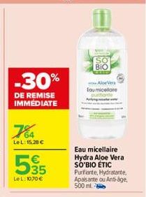 -30%  DE REMISE IMMEDIATE  764  LeL: 15,28 €  € 35  LeL: 1070 €  BIO  Aloe Vera fou micelore  Eau micellaire Hydra Aloe Vera SO'BIO ÉTIC  Purifiante, Hydratante, Apaisante ou Anti-âge, 500 ml 