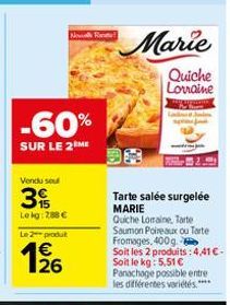 -60%  SUR LE 2 ME  Vendu seul  39  Lekg: 788 €  Nowell Ran  Le 2 produt  1/26  Marie  Quiche Lovaine  lade  Tarte salée surgelée MARIE Quiche Lorraine, Tarte Saumon Poireaux ou Tarte Fromages, 400g. S