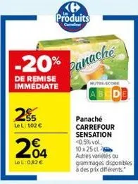 25  le l: 102 €  204  lel: 0,82 €  produits  carrefour  -20% panache  de remise immédiate  nutri-score  panaché  carrefour sensation <0.5% vol., 10 x 25 cl autres variétés ou grammages disponibles à d