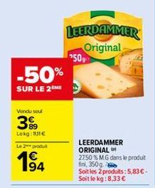 Vendu soul  399  Lekg: 11€  Le 2 produ  -50%  SUR LE 2 ME  194  LEERDAMMER Original  9509  LEERDAMMER ORIGINAL  2750 % MG dans le produit fini, 350g Soit les 2 produits: 5,83 € - Soit le kg:8,33 €  