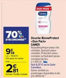 70%  D'ÉCONOMIES  998  Le L: 10,42 € Prix payé en caisse Soit  21  Remise de déduto  DUO PACK Sanex  Douche BiomeProtect <Duo Pack  SANEX  Hypoallergénique peaux très sensibles, Apaisant peaux sensibl