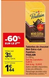 -60%  sur le 2  vendu sou  3%  lokg: 220€  le 2 podul  194  44  poulain  tamal  noir extra  purus  tablettes de chocolat noir extra lot  familial  poulain  5x100g  soit les 2 produits: 5,04 €  soit le