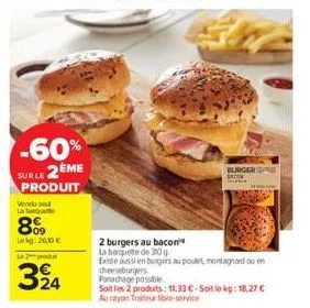 -60% surle 2ème produit  vendu se la barquete  809  lekg: 2600 €  le produ  324  burger eaton  2 burgers au bacon  la barquete de 30 g  existe aussi en burgers au poulet, montagnard ou en cheeseburger