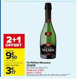 2+1  OFFERT  Les 3 pour  9.50  LeL: 4,22 €  Soit Laboutelle  317  Charles  VOLNER  Vin Pétillant Mousseux VOLNER  But, Demi sec, Rosé 75 d Vendu seul: 4,75 €.  Soit le L:6.33€  Parachage possible entr