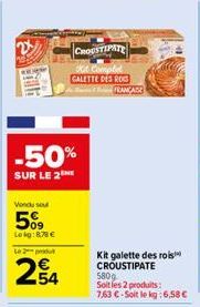 2  -50%  SUR LE 2  Vondu su  509  Lekg:8.78 €  Le produ  254  CROUSTIPATE  GALETTE DES ROC FRANCASE  Kit galette des rois CROUSTIPATE  580 Soit les 2 produits: 7,63 €-Soit le kg: 6,58 € 