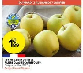 fur  qualite  lekg  189  du mardi 3 au samedi 7 janvier  pomme golden delicious filière qualité carrefour  catégorie 1.calibre 170/215g  au rayon fruits et légumes 