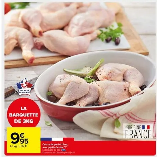 volaille française  la barquette de 3kg  €  995  le kg: 3,32 €  cuisse de poulet blanc  avec partie de dos  la barquette de 3 kg  existe aussi en cuisse de poulet jaune  origine  france 