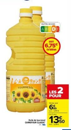 (6 Chuy  TOURNESOL  NUTRI-SCORE  ABCDE  Huile de tournesol CARREFOUR CLASSIC  SOIT  6,75  la bidon  LES 2  POUR  21 LeL 3.38 €  Vendu se  699  LeL 245€ Les 2 ou  13% 