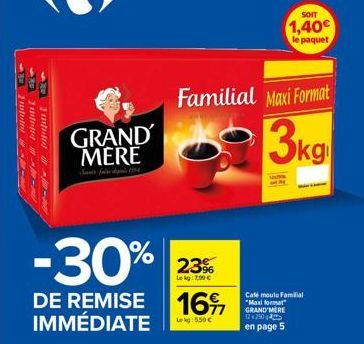 jajar  mt  - ppt  GRAND MERE  Familial Maxi Format  3kg  -30%  DE REMISE 16% IMMÉDIATE  Lekg: 5,50 €  23%  Lekg: 7.90 €  SOIT  1,40€  le paquet  uutis  Café moulu Familial "Maxi format" GRAND MERE 122