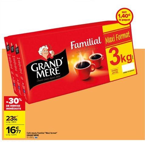 ve Yat  --  Xe  11- 23%  Lekg: 2,90 €  16  Lekg: 5,50 €  -30%  DE REMISE IMMEDIATE  -  Café moulu Familial "Maxi format" GRAND MERE  GRAND MERE  Saveir-faire depuis 1954  SOIT  1,40€  le paquet  Famil