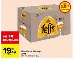 les 24 bouteilles  1999  1:246€  bière blonde d'abbaye leffe  ce% vol. 24x33c  leffe  blonde  soit  0,81  la balle 