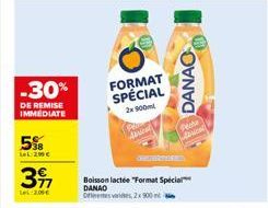 -30%  DE REMISE IMMEDIATE  5%  LeL 200 €  39  Le 200€  FORMAT SPÉCIAL  2x 900m  Boisson lactée "Format Special DANAO  Orientes vies, 2x 900 m  DANAO  Peche Abricat 