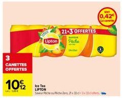3  CANETTES OFFERTES  10/2  La L€  Lipton  21-3 OFFERTES  BAYER  Piche  WHE  Ice Tea LIPTON  Save Fiche Piche Zer 21x33cl 3x33cof  sor  0,42  La canette 