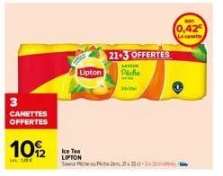 3  canettes offertes  10/2  la l€  lipton  21-3 offertes  bayer  piche  whe  ice tea lipton  save fiche piche zer 21x33cl 3x33cof  sor  0,42  la canette 