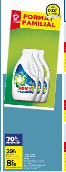 501  FORMAT LAVAGES FAMILIAL  69  ARIEL  ACTIVE  70%  D'ÉCONOMIES  29  LeL:8,65€ Pixpence  Lessive liquide "format famil ARIEL  Acte  89⁹5  Remise Fidene due Autres  SOIT  0,13€ le lavage  semise Fior