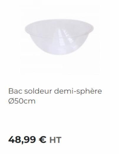 Bac soldeur demi-sphère Ø50cm  48,99 € HT 