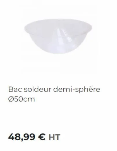 bac soldeur demi-sphère ø50cm  48,99 € ht 