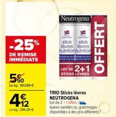 -25%  DE REMISE IMMEDIATE  5%  Le kg: 392,86 €  412  €  Le kg: 294,29 €  Neutrogena  TRIO Sticks lèvres NEUTROGENA  Lot de 2 1 offert  stick stick lèvres lèvres nutritionnutrition  LOT DE 2+1  STICKS 