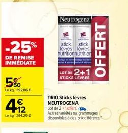 -25%  DE REMISE IMMEDIATE  5%  Le kg: 392,86 €  412  €  Le kg: 294,29 €  Neutrogena  TRIO Sticks lèvres NEUTROGENA  Lot de 2 1 offert  stick stick lèvres lèvres nutritionnutrition  LOT DE 2+1  STICKS 