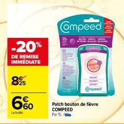 -20%  DE REMISE IMMÉDIATE  895  €  6%  La boto  Compeed  KALK  M  Compeed  Patch bouton de fièvre COMPEED  Par 15. 