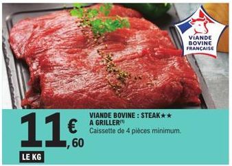 11.0  60  LE KG  VIANDE BOVINE: STEAK** A GRILLER  Caissette de 4 pièces minimum.  VIANDE BOVINE FRANÇAISE 