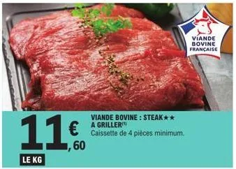 11.0  60  le kg  viande bovine: steak** a griller  caissette de 4 pièces minimum.  viande bovine française 