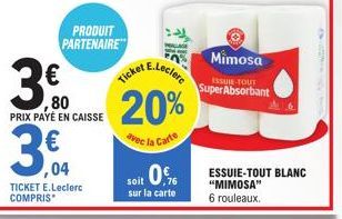 PRODUIT PARTENAIRE  30,00  ,80  ,04  TICKET E.Leclerc COMPRIS  PRIX PAYÉ EN CAISSE  20%  avec la Carte  soit 0%  sur la carte  Mimosa  ISSUIE-TOUT Super Absorbant  ESSUIE-TOUT BLANC "MIMOSA"  6 roulea