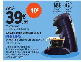 79%  399,99  DONT 0,30 € D'ÉCO-PARTICIPATION  -40€  SENSEO II DARK MIDNIGHT BLUE 1  PHILIPS  GARANTIE CONSTRUCTEUR 2 ANS.)  Réf. HD7806/71  Technologie Créma plus.  Arrêt Automatique. Une ou deux tass