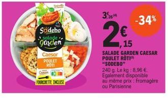 Sodebo salade.  garden  Caesar POULET ROTI  FOURCHETTE INCLUSE  2614)  2€  ,15  -34%  SALADE GARDEN CAESAR POULET ROTI "SODEBO"  240 g. Le kg: 8,96 € Egalement disponible au même prix: Fromagère ou Pa