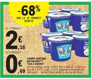 le 1 produit  28  le 2 produit  0€  -68%  sur le 2e produit acheté  , 16  69  table  will  table  will  yaourt grecque bio nature  **les 2 vaches"  4x115g (460g) le kg 4,70 €. par 2 (920 g): 2,85 € au
