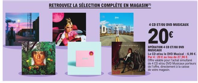 RETROUVEZ LA SÉLECTION COMPLÈTE EN MAGASIN(¹)  SCHORENINGE  4 CD ET/OU DVD MUSICAUX  20€  OPÉRATION 4 CD ET/OU DVD MUSICAUX  Le CD et/ou le DVD Musical: 6,99 €. Par 4: 20 € au lieu de 27,96 €. Offre v