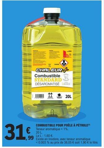 ID  DER  CHALEUR+ Combustible  STANDARD DÉSAROMATISÉ  11  20L  COMBUSTIBLE POUR POÊLE À PÉTROLE Teneur aromatique < 1%.  20 L  Le L: 1,60 €.  €  99 Existe en Inodore, avec teneur aromatique  <0.003 % 