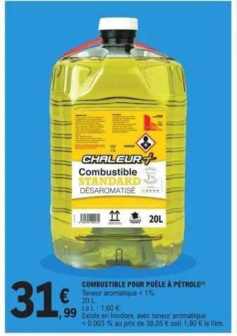 Promo ID DER CHALEUR+ Combustible STANDARD DÉSAROMATISÉ 11 20L COMBUSTIBLE  POUR POÊLE À PÉTROLE Teneur aromatique < 1%. 20 L Le L: 1,60 €. € 99 Existe  en Inodore, avec teneur aromatique <0.003 % E.Leclerc