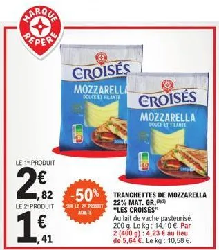 peper  le 1" produit  2€2  100  16.  1,41  le 2* produit sur le 29 produit  achete  croisés  mozzarella  douce et filante  1,82 -50% tranchettes de mozzarella  22% mat. gr.  "les croisés"  croisés  mo