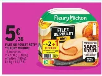 5€  ,36  filet de poulet roti "fleury michon"  18 tranches.  2 x 160 g + 160 g offert(e) (480 g). le kg: 11,17 €  lot de  -2+1  offert  fleury michon  filet de poulet  roti  conservation  sans nitrite