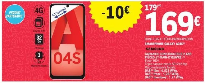 produit partenaire  4g  double sim  32  go  stockage  3111  llll  go mémoire interme  6,5"(pouces)  a  104s  -10€  179  169€  dont 0.02 € d'éco-participation smartphone galaxy a04s  samsung  garantie 