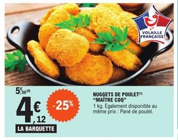 5,5014  -25%  ,12  LA BARQUETTE  VOLAILLE FRANÇAISE  NUGGETS DE POULET "MAITRE COQ"  1 kg. Également disponible au même prix : Pane de poulet.  