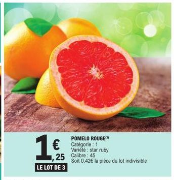 1€  ,25 LE LOT DE 3  POMELO ROUGE  € Catégorie: 1  Variété : star ruby  Calibre: 45  Soit 0,42€ la pièce du lot indivisible 