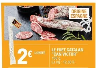 2€  le fuet catalan l'unité "can victor"  origine espagne  160 g.  le kg: 12,50 €. 