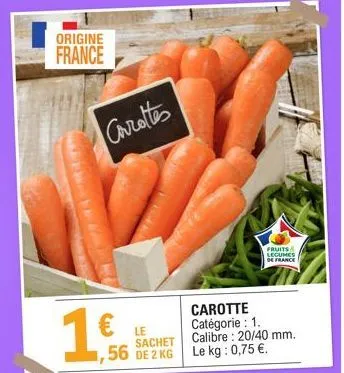 origine  france  1.6  €  carottes  le  sachet ,56 de 2 kg  fruits & legumes de france  carotte catégorie : 1. calibre: 20/40 mm. le kg: 0,75 €. 
