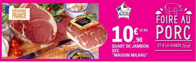 origine france  quart juhen  foire au  10€ porc  et à la viande  le porc français  ,90  quart de jambon sec "maison milhau"  kg  