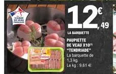 viande hay francaise  12.49  la barquette  paupiette de veau x10 "tendriade" la barquette de 1,3 kg le kg: 9,61 € 