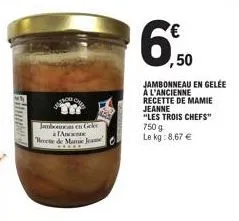 jambons en geler anc  recette de manic jea  6,50  ,50  jambonneau en gelée a l'ancienne recette de mamie jeanne  "les trois chefs" 750 g le kg: 8,67 € 