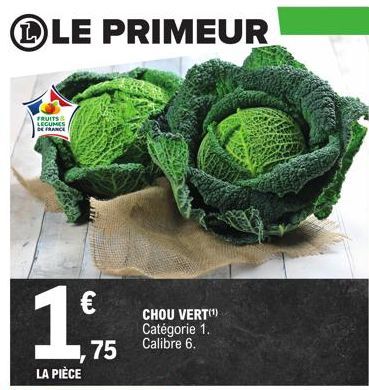 LE PRIMEUR  FRUITS & LEGUMES DE FRANCE  €  1,75  LA PIÈCE  CHOU VERT(¹) Catégorie 1. Calibre 6.  