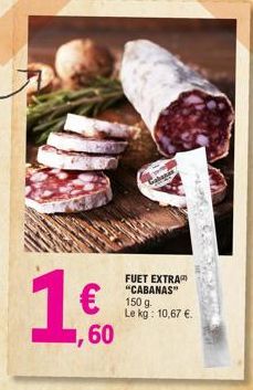 1,60  FUET EXTRA "CABANAS" 150 g Le kg: 10,67 €.  C 