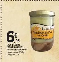 6  95  saucisses de porc en confit "pierre laguilhon"  la verrine de 750 g le kg: 9,27 €  lagu l  saucisses de port en confit 