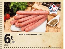 6€  LE KG  ,90  CHIPOLATAS CAISSETTE X15"  HE PORS  FRANÇAIS 