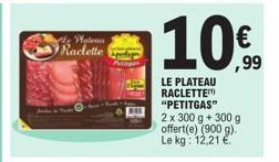 de Plateau Raclette (  10%  LE PLATEAU RACLETTE "PETITGAS" 2 x 300 g + 300 g offert(e) (900 g). Le kg: 12,21 € 